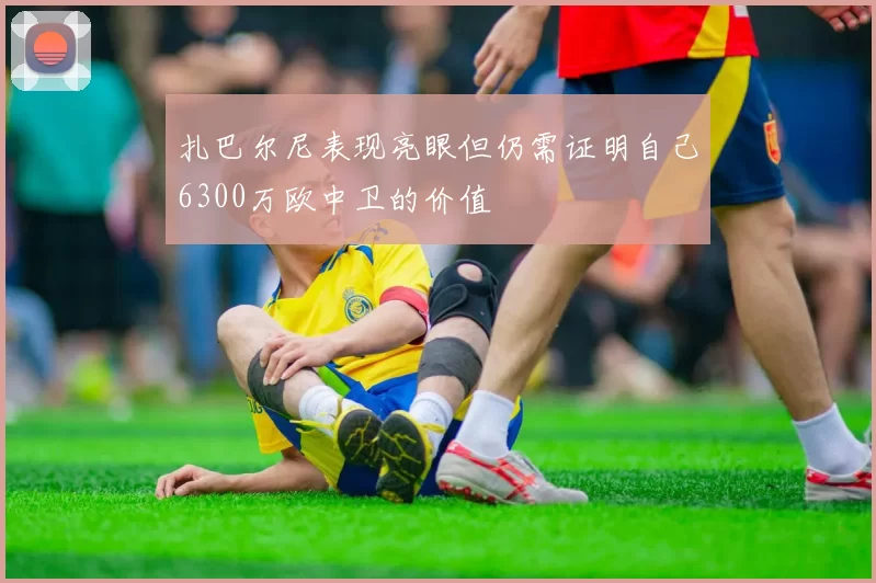 扎巴尔尼表现亮眼但仍需证明自己6300万欧中卫的价值