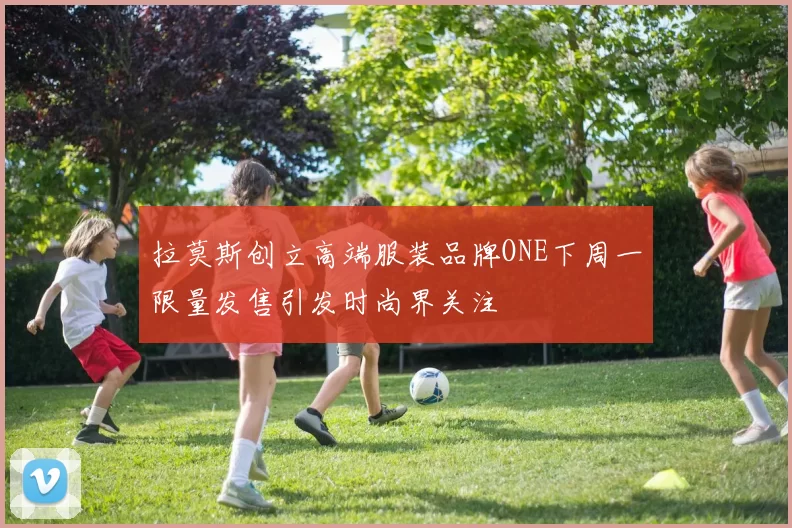 拉莫斯创立高端服装品牌ONE下周一限量发售引发时尚界关注
