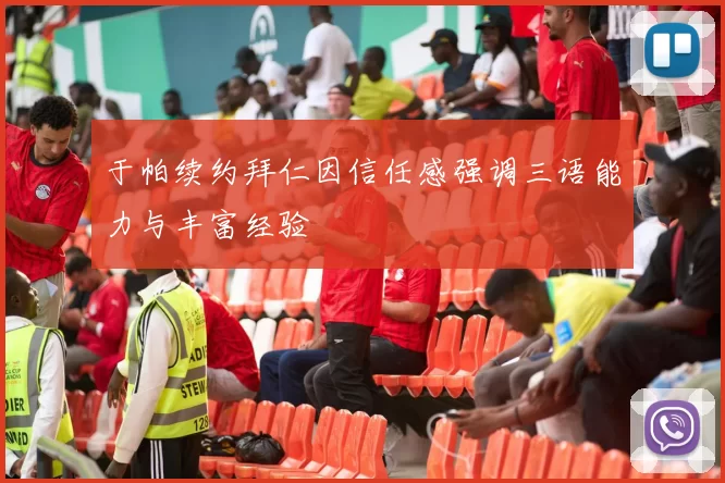于帕续约拜仁因信任感强调三语能力与丰富经验