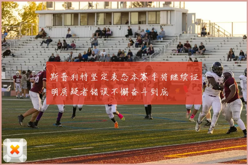 斯普利特坚定表态本赛季将继续证明质疑者错误不懈奋斗到底