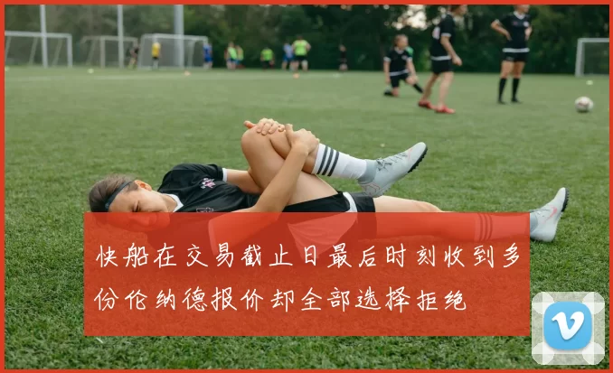 快船在交易截止日最后时刻收到多份伦纳德报价却全部选择拒绝