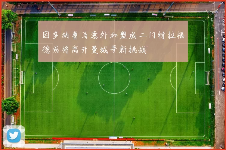 因多纳鲁马意外加盟成二门特拉福德或将离开曼城寻新挑战