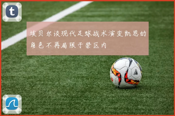 埃贝尔谈现代足球战术演变凯恩的角色不再局限于禁区内