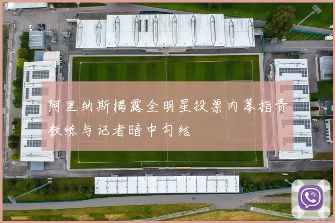 阿里纳斯揭露全明星投票内幕指责教练与记者暗中勾结