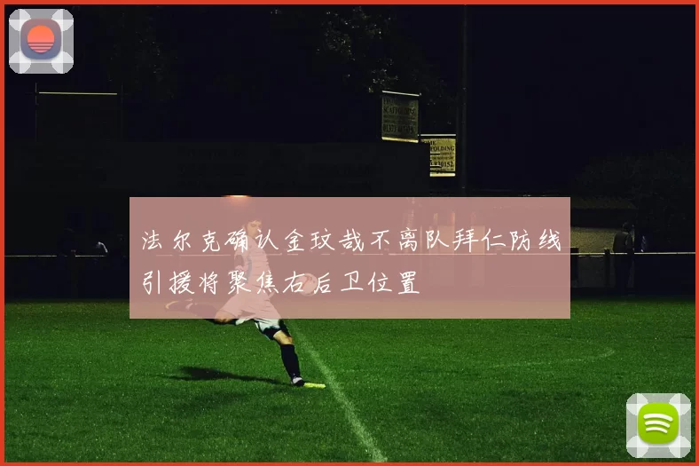 法尔克确认金玟哉不离队拜仁防线引援将聚焦右后卫位置