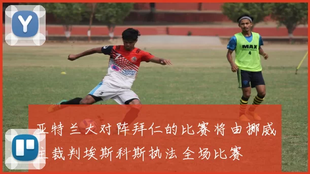 亚特兰大对阵拜仁的比赛将由挪威主裁判埃斯科斯执法全场比赛