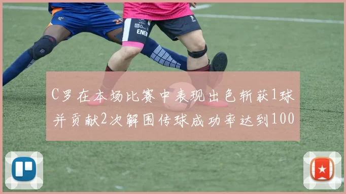 C罗在本场比赛中表现出色斩获1球并贡献2次解围传球成功率达到100