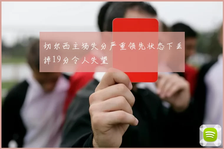 切尔西主场失分严重领先状态下丢掉19分令人失望