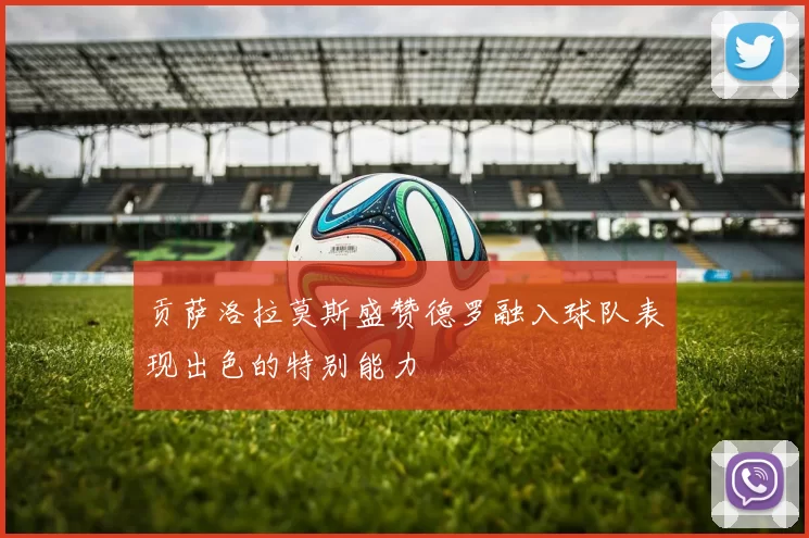 贡萨洛拉莫斯盛赞德罗融入球队表现出色的特别能力